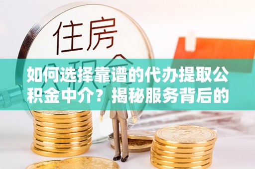 夏县如何选择靠谱的代办提取公积金中介？揭秘服务背后的真相