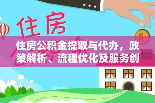 夏县住房公积金提取与代办，政策解析、流程优化及服务创新