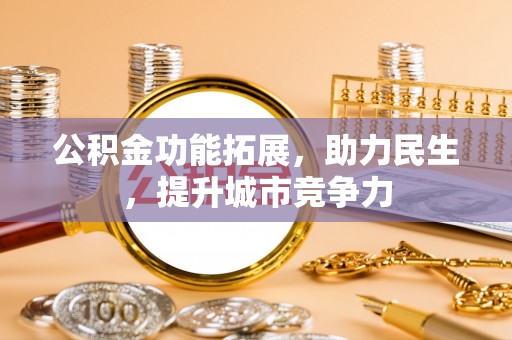 夏县公积金功能拓展，助力民生，提升城市竞争力