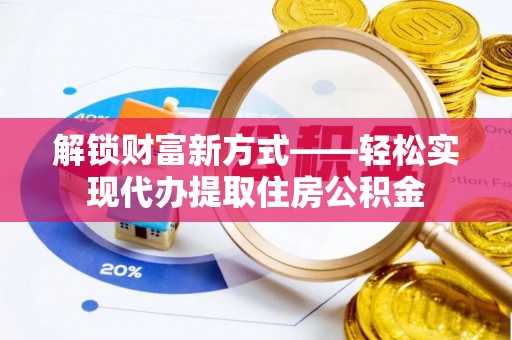 夏县解锁财富新方式——轻松实现代办提取住房公积金