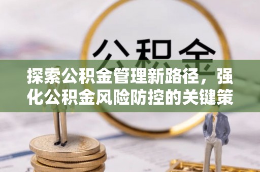 夏县探索公积金管理新路径，强化公积金风险防控的关键策略