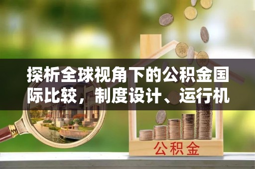 夏县探析全球视角下的公积金国际比较，制度设计、运行机制与未来趋势