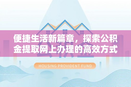 夏县便捷生活新篇章，探索公积金提取网上办理的高效方式