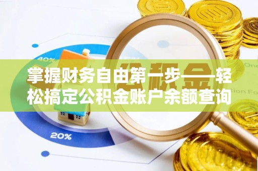 夏县掌握财务自由第一步——轻松搞定公积金账户余额查询的方法与技巧