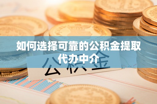 夏县如何选择可靠的公积金提取代办中介