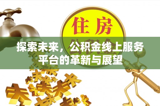 夏县探索未来，公积金线上服务平台的革新与展望