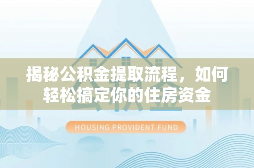 夏县揭秘公积金提取流程，如何轻松搞定你的住房资金