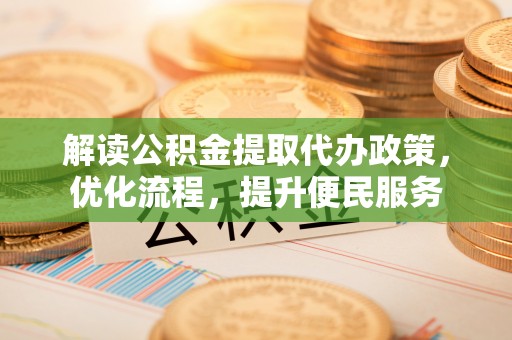 夏县解读公积金提取代办政策，优化流程，提升便民服务