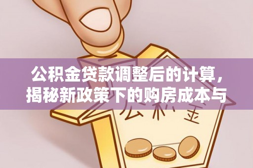夏县公积金贷款调整后的计算，揭秘新政策下的购房成本与规划策略