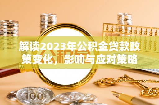 夏县解读2023年公积金贷款政策变化，影响与应对策略
