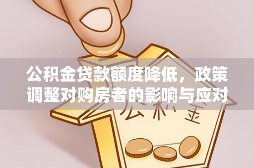 夏县公积金贷款额度降低，政策调整对购房者的影响与应对策略