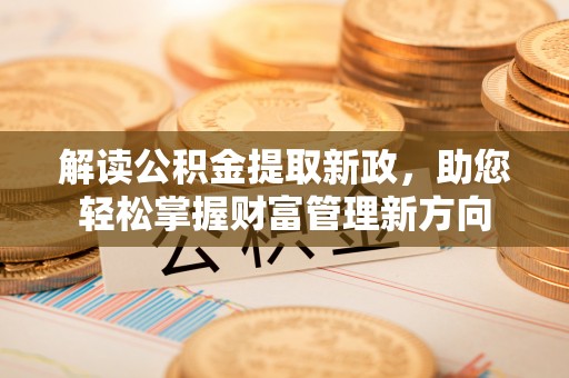 夏县解读公积金提取新政，助您轻松掌握财富管理新方向
