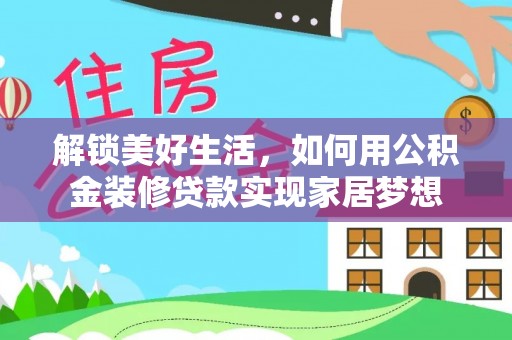 夏县解锁美好生活，如何用公积金装修贷款实现家居梦想