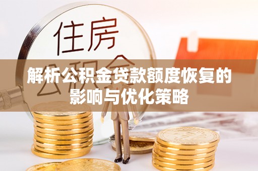 夏县解析公积金贷款额度恢复的影响与优化策略