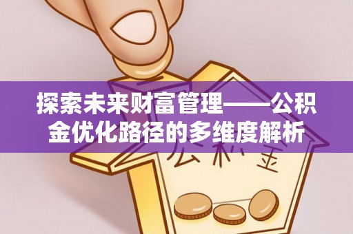 夏县探索未来财富管理——公积金优化路径的多维度解析