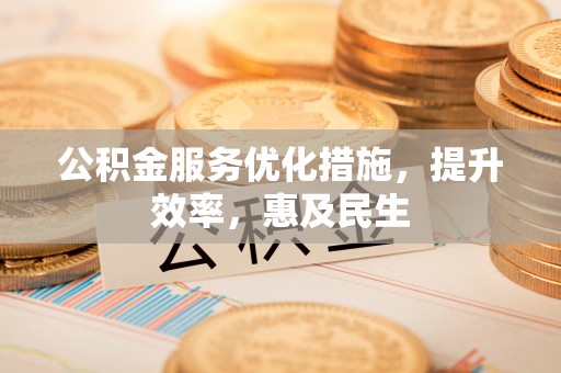 夏县公积金服务优化措施，提升效率，惠及民生