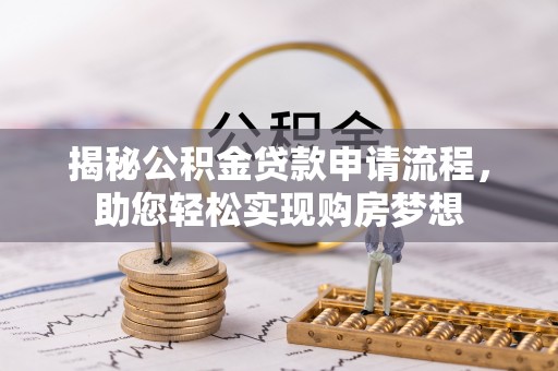 夏县揭秘公积金贷款申请流程，助您轻松实现购房梦想