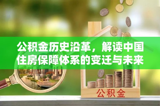 夏县公积金历史沿革，解读中国住房保障体系的变迁与未来