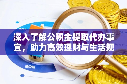 夏县深入了解公积金提取代办事宜，助力高效理财与生活规划