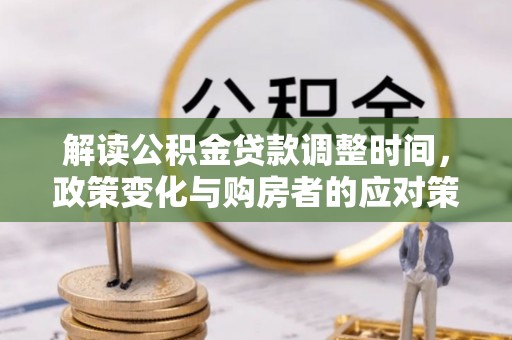 夏县解读公积金贷款调整时间，政策变化与购房者的应对策略