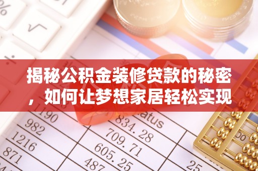 夏县揭秘公积金装修贷款的秘密，如何让梦想家居轻松实现？