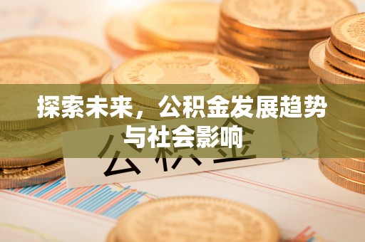 夏县探索未来，公积金发展趋势与社会影响