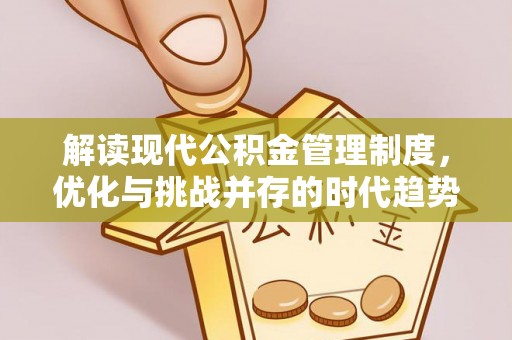 夏县解读现代公积金管理制度，优化与挑战并存的时代趋势