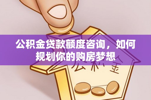 夏县公积金贷款额度咨询，如何规划你的购房梦想