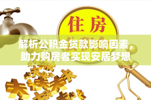 夏县解析公积金贷款影响因素，助力购房者实现安居梦想