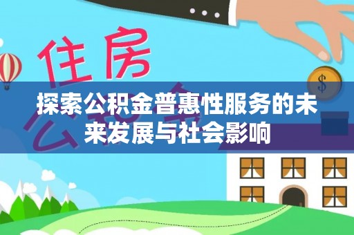 夏县探索公积金普惠性服务的未来发展与社会影响