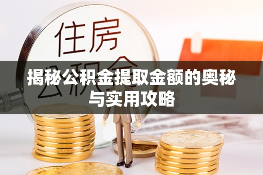 夏县揭秘公积金提取金额的奥秘与实用攻略