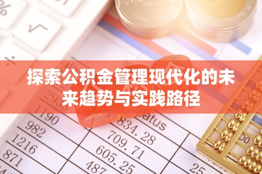 夏县探索公积金管理现代化的未来趋势与实践路径
