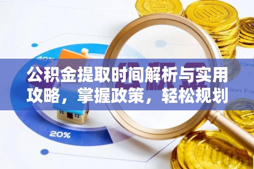 夏县公积金提取时间解析与实用攻略，掌握政策，轻松规划未来