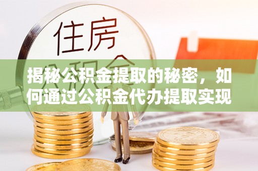 夏县揭秘公积金提取的秘密，如何通过公积金代办提取实现财务自由