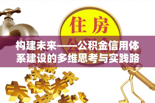 夏县构建未来——公积金信用体系建设的多维思考与实践路径