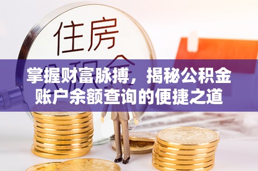 夏县掌握财富脉搏，揭秘公积金账户余额查询的便捷之道