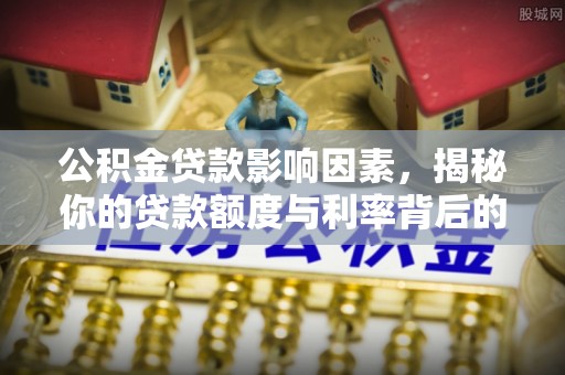 夏县公积金贷款影响因素，揭秘你的贷款额度与利率背后的秘密