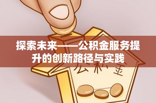 夏县探索未来——公积金服务提升的创新路径与实践