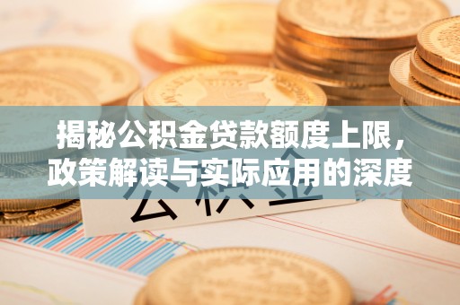 夏县揭秘公积金贷款额度上限，政策解读与实际应用的深度分析