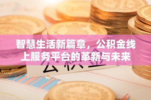夏县智慧生活新篇章，公积金线上服务平台的革新与未来