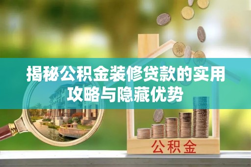 夏县揭秘公积金装修贷款的实用攻略与隐藏优势