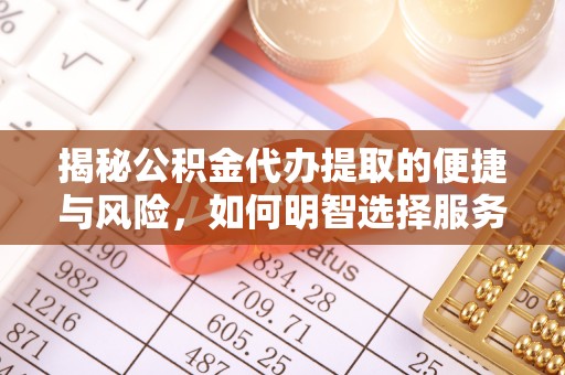 夏县揭秘公积金代办提取的便捷与风险，如何明智选择服务？
