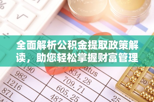 夏县全面解析公积金提取政策解读，助您轻松掌握财富管理新方向