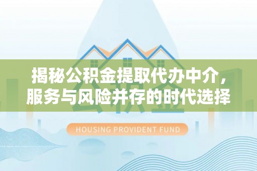 夏县揭秘公积金提取代办中介，服务与风险并存的时代选择