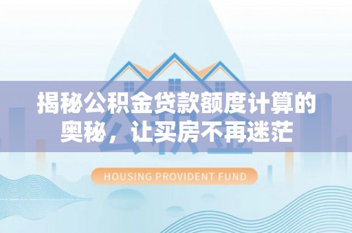 夏县揭秘公积金贷款额度计算的奥秘，让买房不再迷茫
