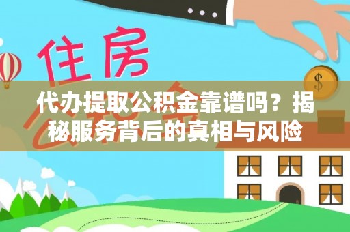 夏县代办提取公积金靠谱吗？揭秘服务背后的真相与风险