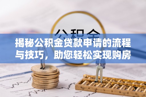 夏县揭秘公积金贷款申请的流程与技巧，助您轻松实现购房梦