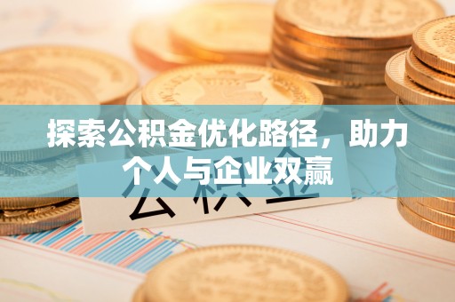 夏县探索公积金优化路径，助力个人与企业双赢