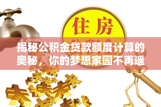 夏县揭秘公积金贷款额度计算的奥秘，你的梦想家园不再遥不可及