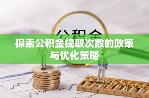 夏县探索公积金提取次数的政策与优化策略